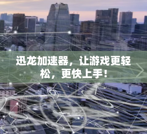 迅龙加速器，让游戏更轻松，更快上手！