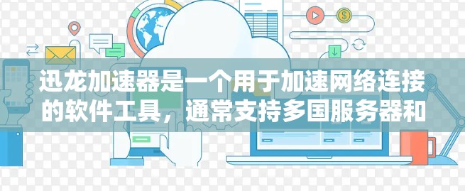迅龙加速器是一个用于加速网络连接的软件工具，通常支持多国服务器和网络服务。如果你想使用迅龙加速器在海外服务器上，可以按照以下步骤进行