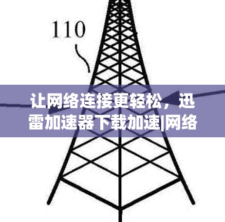 让网络连接更轻松，迅雷加速器下载加速|网络加速加速