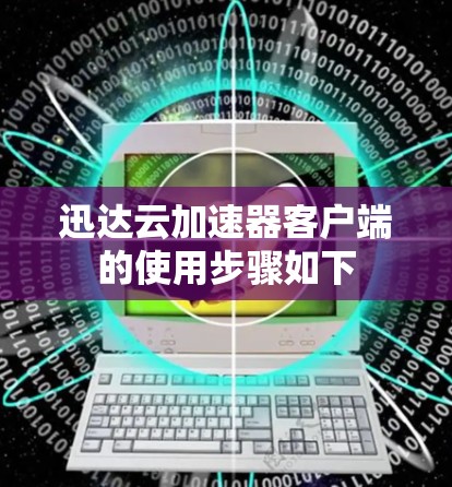 迅达云加速器客户端的使用步骤如下
