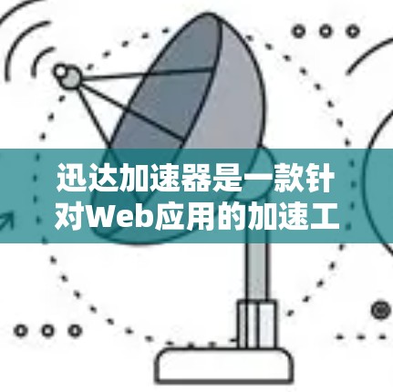 迅达加速器是一款针对Web应用的加速工具，旨在帮助用户提高网页加载速度、减少延迟并提升用户体验。它通过分析网页内容、抓取服务器响应以及利用技术手段检测潜在的钓鱼邮件、恶意脚本和网络攻击