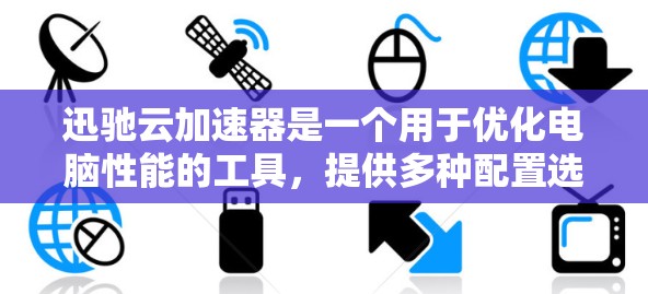 迅驰云加速器是一个用于优化电脑性能的工具，提供多种配置选项和加速功能。以下是详细的下载步骤和安装指南