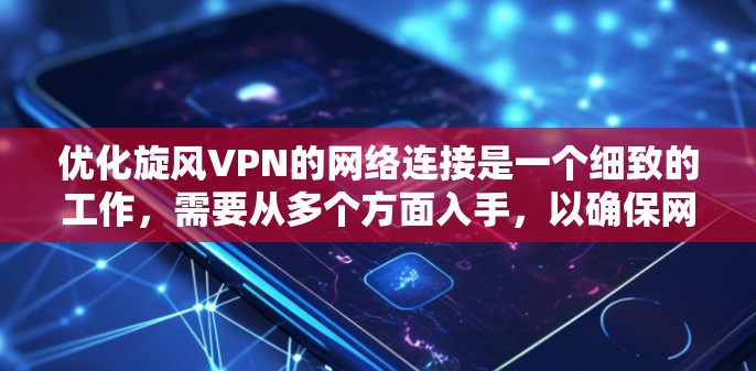 优化旋风VPN的网络连接是一个细致的工作，需要从多个方面入手，以确保网络稳定和性能。以下是一些具体的步骤和建议