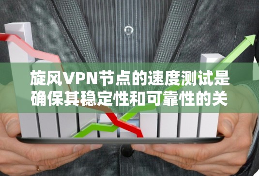 旋风VPN节点的速度测试是确保其稳定性和可靠性的关键步骤。以下是对旋风VPN节点进行速度测试的详细步骤和分析