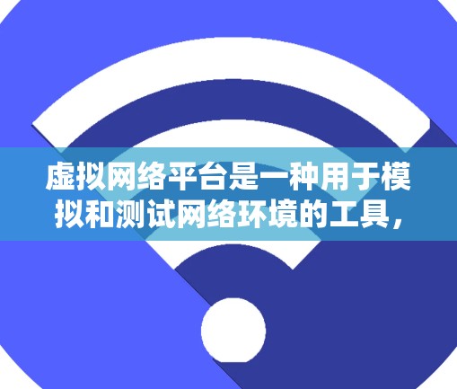虚拟网络平台是一种用于模拟和测试网络环境的工具，帮助用户在虚拟环境中进行网络测试、配置和优化。以下是对虚拟网络平台的详细介绍