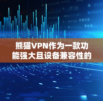 熊猫VPN作为一款功能强大且设备兼容性的网络服务，其服务器分布和测速表现因其地理位置和网络配置而有所不同。以下是关于熊猫VPN服务器节点和测速的详细分析