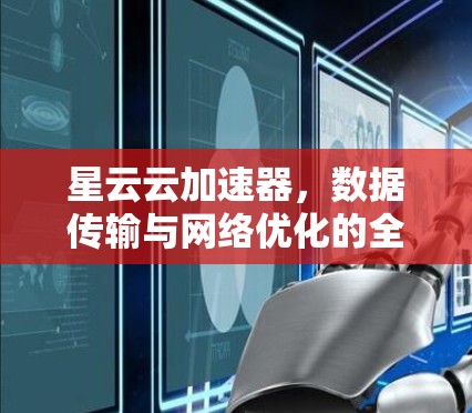 星云云加速器，数据传输与网络优化的全新解决方案
