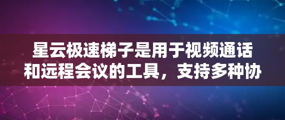 星云极速梯子是用于视频通话和远程会议的工具，支持多种协议，如Zoom、Microsoft Teams、Microsoft Teams 365、Zoox和Slack。用户可以通过以下步骤访问其官网入口