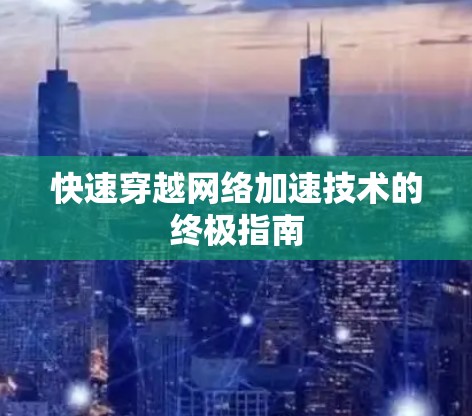 快速穿越网络加速技术的终极指南