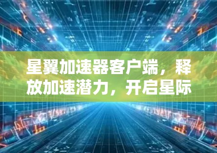 星翼加速器客户端，释放加速潜力，开启星际超速之旅