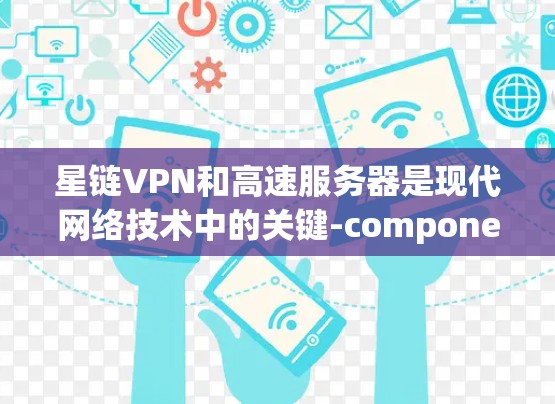 星链VPN和高速服务器是现代网络技术中的关键-component，尤其是在保障机场网络服务方面。以下是它们的关系和作用