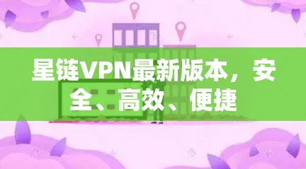 星链VPN最新版本，安全、高效、便捷