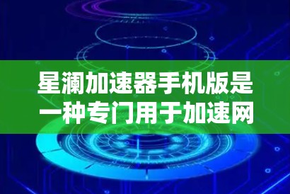 星澜加速器手机版是一种专门用于加速网络和文件下载的工具。它通过优化加速算法和提供多种功能，如多设备同时加速、自动避开网络异常服务器等，帮助用户更快地完成下载任务。以下是对该工具的详细分析