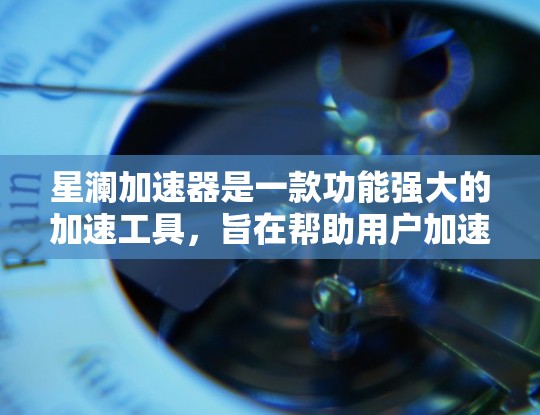 星澜加速器是一款功能强大的加速工具，旨在帮助用户加速网络数据。以下是关于星澜加速器的评测和使用建议