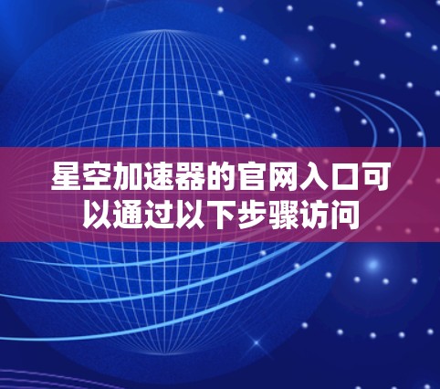 星空加速器的官网入口可以通过以下步骤访问