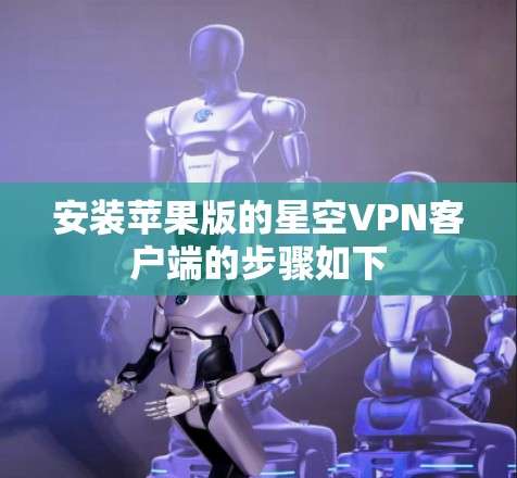 安装苹果版的星空VPN客户端的步骤如下