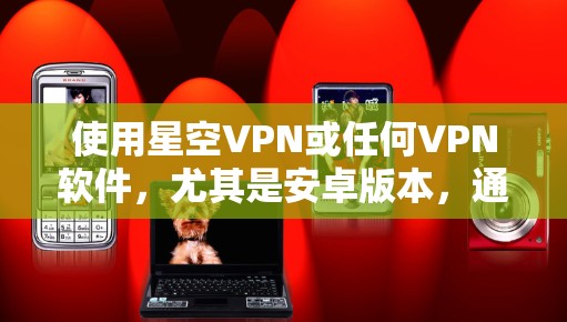 使用星空VPN或任何VPN软件，尤其是安卓版本，通常需要在手机上安装软件，然后通过手机或电脑连接网络。以下是一些步骤和建议，帮助你使用星空VPN在安卓设备上连接到手机