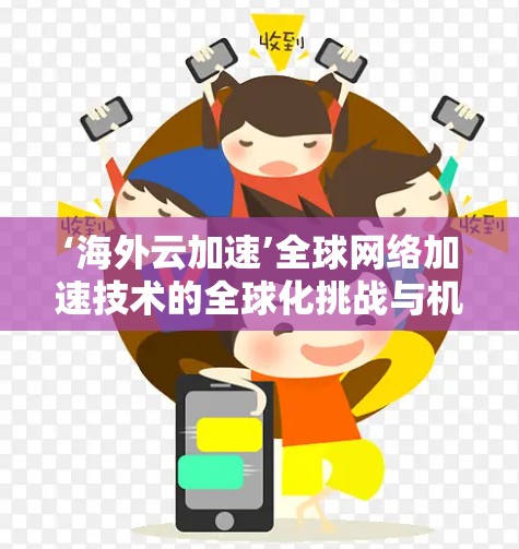 ‘海外云加速’全球网络加速技术的全球化挑战与机遇