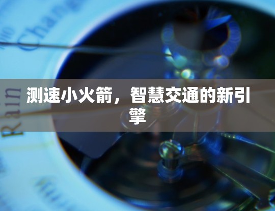 测速小火箭,智慧交通的新引擎 测速小火箭,智慧交通的新引擎