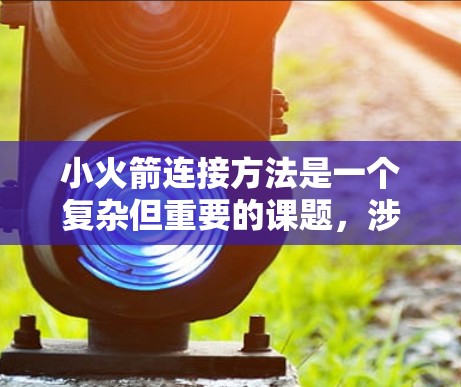 小火箭连接方法是一个复杂但重要的课题，涉及多个因素，包括结构、连接方式、材料、尺寸、易用性以及特定领域的需求。以下是对小火箭连接方法的详细分析和总结