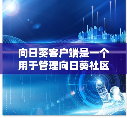 向日葵客户端是一个用于管理向日葵社区内部事务的应用程序，主要用于处理用户角色、邮件、任务、积分、日志等管理功能。以下是关于向日葵客户端的详细信息