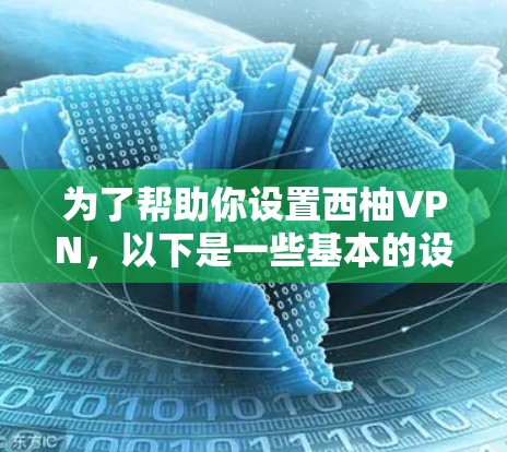 为了帮助你设置西柚VPN，以下是一些基本的设置步骤和注意事项