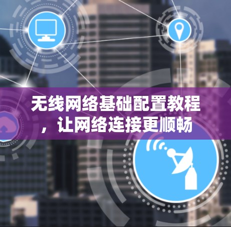 无线网络基础配置教程，让网络连接更顺畅