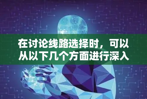 在讨论线路选择时，可以从以下几个方面进行深入分析，以帮助用户做出明智的决定