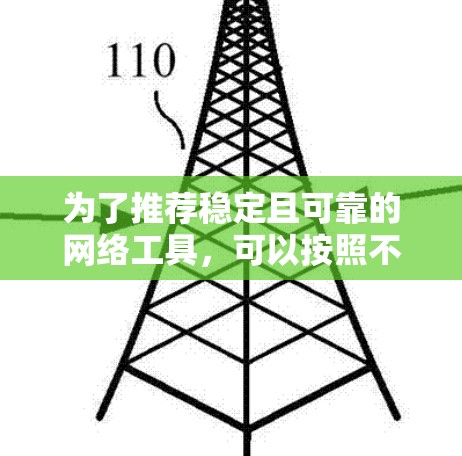 为了推荐稳定且可靠的网络工具，可以按照不同的场景和用户需求来选择。以下是一些推荐，每个类别下都有详细的工具列表