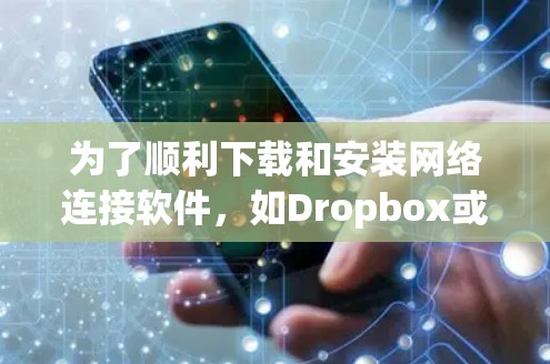 为了顺利下载和安装网络连接软件，如Dropbox或Gmail，可以按照以下步骤进行