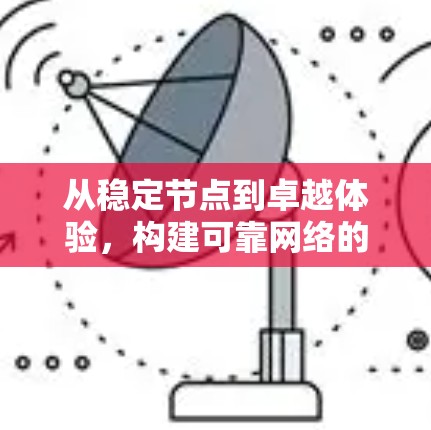 从稳定节点到卓越体验，构建可靠网络的实践指南