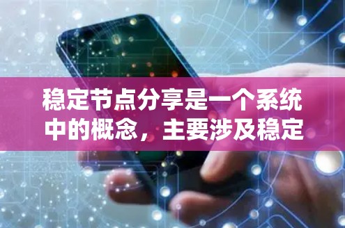 稳定节点分享是一个系统中的概念，主要涉及稳定节点在系统中共享资源或功能，以确保系统的稳定性和安全性。以下是对此概念的详细解释