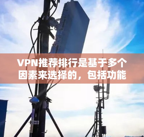 VPN推荐排行是基于多个因素来选择的，包括功能、安全性、易用性、价格等。以下是一些常见的VPN推荐平台和排行，供您参考