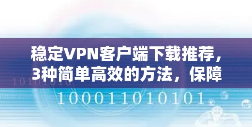 稳定VPN客户端下载推荐，3种简单高效的方法，保障你的网络安全