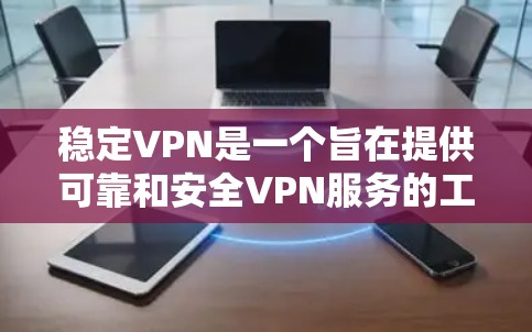 稳定VPN是一个旨在提供可靠和安全VPN服务的工具，通常使用加密技术来保护数据。以下是详细的分析和建议