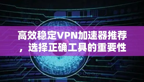 高效稳定VPN加速器推荐，选择正确工具的重要性
