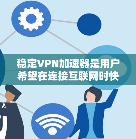 稳定VPN加速器是用户希望在连接互联网时快速、安全的工具。以下是详细介绍和推荐