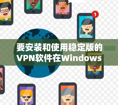 要安装和使用稳定版的VPN软件在Windows上，可以按照以下步骤进行