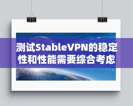 测试StableVPN的稳定性和性能需要综合考虑多个因素，以下是一个详细且条理清晰的测试步骤指南