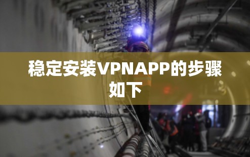 稳定安装VPNAPP的步骤如下