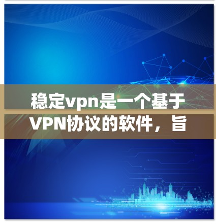 稳定vpn是一个基于VPN协议的软件，旨在提供稳定、可靠和安全的网络连接服务。如果你在使用VPN时遇到了不稳定的问题，或者希望确保VPN的稳定性，可以尝试以下方法来选择和使用稳定VPN