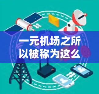 一元机场之所以被称为这么卡，可能是因为其设计、管理方式、基础设施和资源分配等方面的不足，导致运营变得困难。以下是对此问题的详细分析