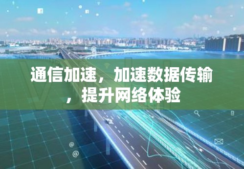 通信加速，加速数据传输，提升网络体验