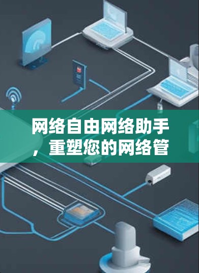 网络自由网络助手，重塑您的网络管理新标准