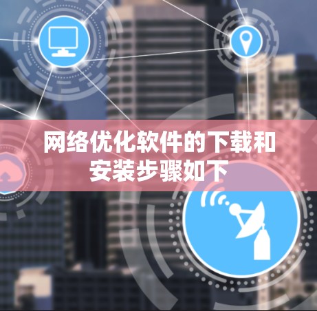 网络优化软件的下载和安装步骤如下