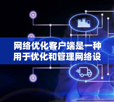 网络优化客户端是一种用于优化和管理网络设备的软件工具，旨在提高网络性能和安全性。以下是对网络优化客户端的详细总结