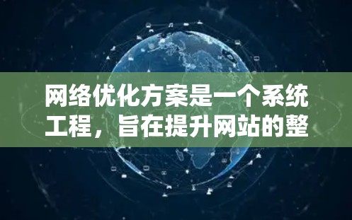 网络优化方案是一个系统工程，旨在提升网站的整体性能、用户体验和搜索引擎排名。以下是详细的网络优化方案介绍