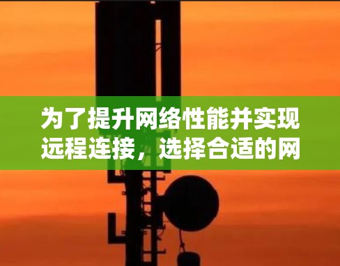 为了提升网络性能并实现远程连接，选择合适的网络信号增强工具至关重要。以下是一个系统性的指南，帮助您做出明智的选择