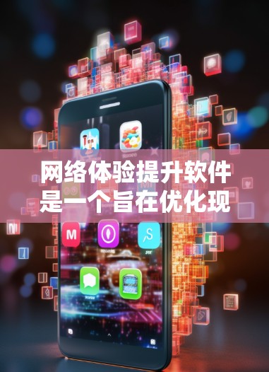 网络体验提升软件是一个旨在优化现有网络配置以提高网络性能的工具。以下是对该软件的详细分析