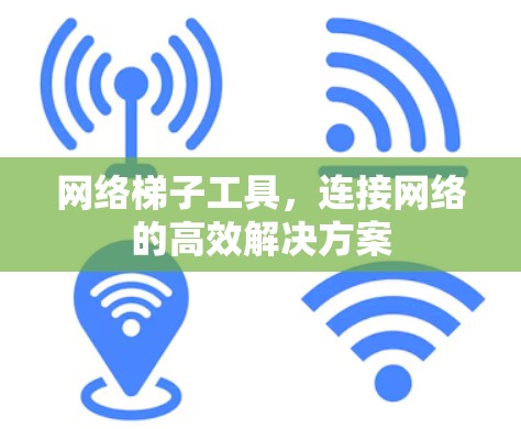 网络梯子工具，连接网络的高效解决方案
